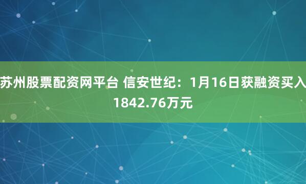 苏州股票配资网平台 信安世纪：1月16日获融资买入1842.76万元