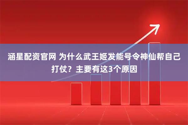 涵星配资官网 为什么武王姬发能号令神仙帮自己打仗？主要有这3个原因