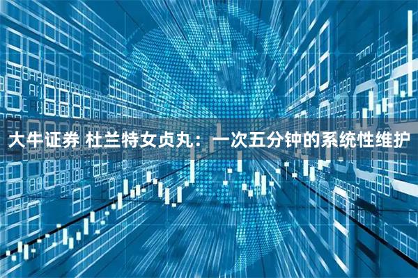 大牛证券 杜兰特女贞丸：一次五分钟的系统性维护