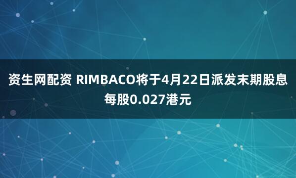 资生网配资 RIMBACO将于4月22日派发末期股息每股0.027港元